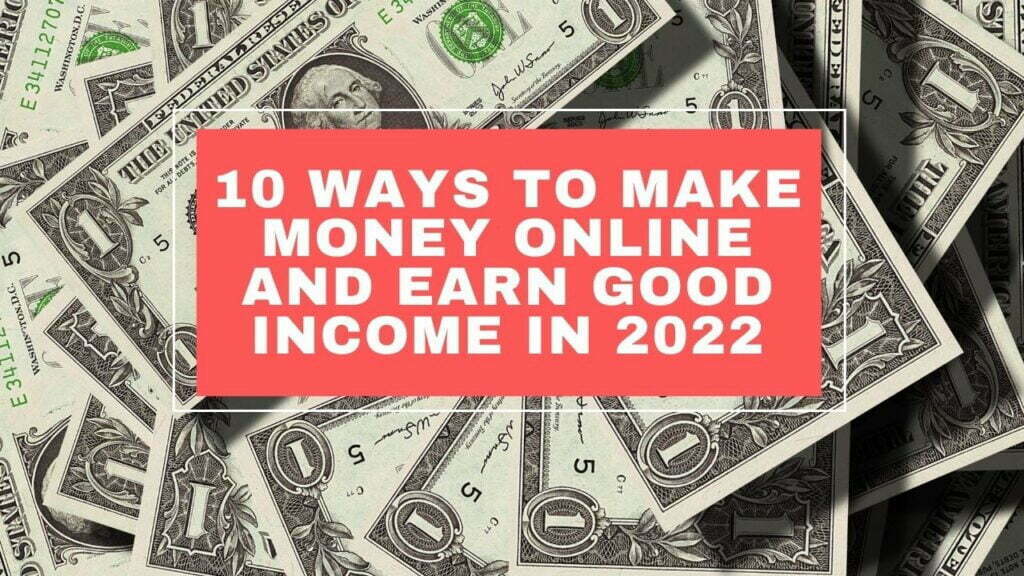 Ten Ways to Make Money Online and Earn Good Income in 2022