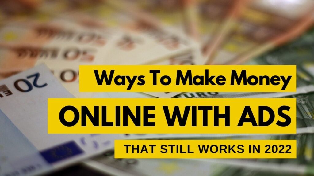 Ways To Make Money Online With Ads That Still Works in 2022